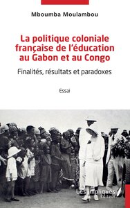 LA POLITIQUE COLONIALE FRANCAISE DE L'EDUCATION AU GABON ET AU CONGO - FINALITES, RESULTATS ET PARAD