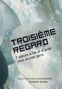 TROISIEME REGARD - 7 PIECES A LIRE ET A JOUER POUR JEUNES GENS