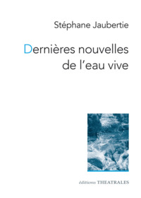 DERNIERES NOUVELLES DE L'EAU VIVE - NOUVELLES THEATRALES