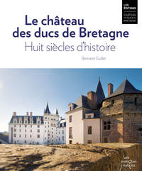 LE CHATEAU DES DUCS DE BRETAGNE. HUIT SIECLES D'HISTOIRE