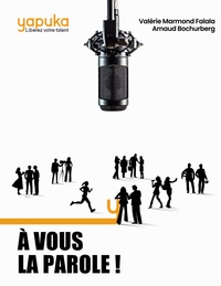 A VOUS LA PAROLE - LES SECRETS ET TECHNIQUES DE 15 EXPERTS DE LA PRISE DE PAROLE EN PUBLIC
