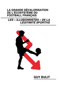 LA GRANDE DEVALORISATION DE L'ECOSYSTEME DU FOOTBALL FRANCAIS - LES ILLUSIONNISTES DE LA LEGITIMITE