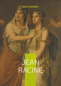 JEAN RACINE - UNE PLONGEE MAGISTRALE DANS LA VIE ET L'OEUVRE DU GENIE DU THEATRE CLASSIQUE FRANCAIS