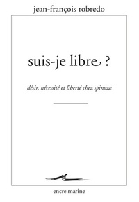 SUIS-JE LIBRE ? - DESIR, NECESSITE ET LIBERTE CHEZ SPINOZA