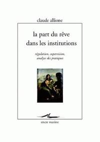 LA PART DU REVE DANS LES INSTITUTIONS - REGULATION, SUPERVISION, ANALYSE DES PRATIQUES