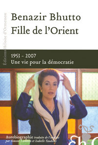 Fille de l'Orient Benazir Bhutto - 1953-2007 Une vie pour la démocratie