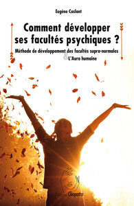 COMMENT DEVELOPPER SES FACULTES PSYCHIQUES ? METHODE DE DEVELOPPEMENT DES FACULTES SUPRA-NORMALES &