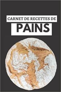CARNET DE RECETTES DE PAINS - CAHIER DE RECETTES SPECIAL PAIN  CARNET POUR NOTER VOS PREPARATIONS D