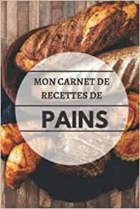 MON CARNET DE RECETTE DE PAINS - CAHIER DE RECETTES SPECIAL PAIN  CARNET POUR NOTER VOS PREPARATION