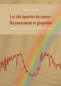 LES CLES IGNOREES DU CANCER : RAYONNEMENT ET GEOPATHIE - GUIDE & INSTRUCTIONS POUR S'AIDER SOI-MEME