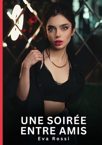 UNE SOIREE ENTRE AMIS - HISTOIRES EROTIQUES DE SEXE EXPLICITE HARD POUR ADULTES - CONTES INTERDITES
