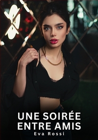 UNE SOIREE ENTRE AMIS - HISTOIRES EROTIQUES DE SEXE EXPLICITE HARD POUR ADULTES - CONTES INTERDITES