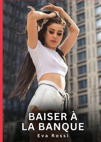 BAISER A LA BANQUE - HISTOIRES EROTIQUES DE SEXE EXPLICITE HARD POUR ADULTES - CONTES INTERDITES ET