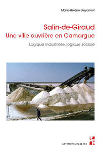 SALIN-DE-GIRAUD. UNE VILLE OUVRIERE EN CAMARGUE - LOGIQUE INDUSTRIELLE, LOGIQUE SOCIALE