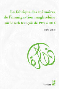 LA FABRIQUE DES MEMOIRES DE LIMMIGRATION MAGHREBINE SUR LE WEB FRANCAIS DE 1999 A 2014