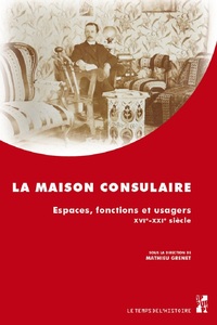 LA MAISON CONSULAIRE - ESPACES, FONCTIONS ET USAGERS, XVIE-XXIE SIECLE