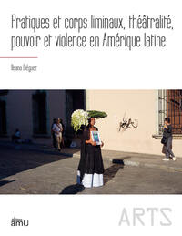 Pratiques et corps liminaux, théâtralité, pouvoir et violence en Amérique latine
