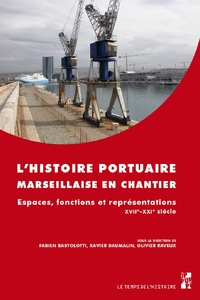 L'HISTOIRE PORTUAIRE MARSEILLAISE EN CHANTIER - ESPACES, FONCTIONS ET REPRESENTATIONS XVIIE-XXIE SIE