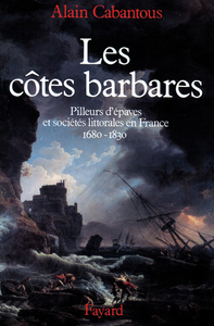 LES COTES BARBARES - PILLEURS D'EPAVES ET SOCIETES LITTORALES EN FRANCE (1680-1830)