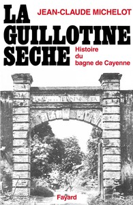 LA GUILLOTINE SECHE - HISTOIRE DU BAGNE DE CAYENNE