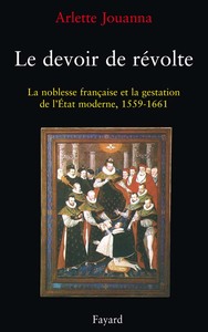 LE DEVOIR DE REVOLTE - LA NOBLESSE FRANCAISE ET LA GESTATION DE L'ETAT MODERNE (1559-1661)