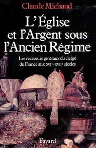 L'EGLISE ET L'ARGENT SOUS L'ANCIEN REGIME - LES RECEVEURS GENERAUX DU CLERGE DE FRANCE AUX XVIE-XVII