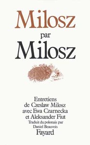 MILOSZ PAR MILOSZ - ENTRETIENS DE CZESLAW MILOSZ AVEC EWA CZARNECKA ET ALEKSANDER FIUT