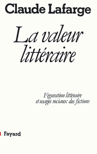 LA VALEUR LITTERAIRE - FIGURATION LITTERAIRE ET USAGES SOCIAUX DES FICTIONS