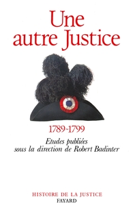 UNE AUTRE JUSTICE - CONTRIBUTIONS A L'HISTOIRE DE LA JUSTICE SOUS LA REVOLUTION FRANCAISE (1789-1799