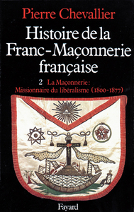 HISTOIRE DE LA FRANC-MACONNERIE FRANCAISE - LA MACONNERIE, MISSIONNAIRE DU LIBERALISME (1800-1877)