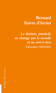 LE THEATRE, PARAIT-IL, NE CHANGE PAS LE MONDE ET NE SERT A RIEN - CHRONIQUES (2019-2021)