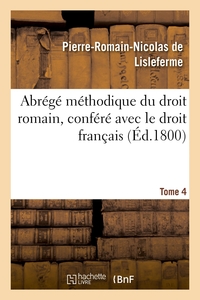 ABREGE METHODIQUE DU DROIT ROMAIN, CONFERE AVEC LE DROIT FRANCAIS. TOME 4