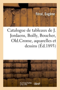 Catalogue de tableaux anciens, oeuvres de J. Jordaens et autres de Boilly, Boucher, Old.Crome