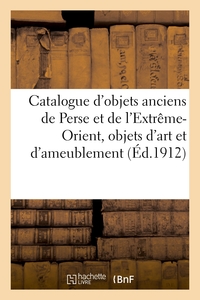 Catalogue d'objets anciens de la Perse et de l'Extrême-Orient, objets d'art et d'ameublement