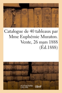 Catalogue de 40 tableaux par Mme Euphémie Muraton. Vente, 26 mars 1888