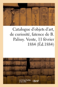 Catalogue d'objets d'art, de curiosité et d'ameublement, seize pièces en faïence de Bernard Palissy