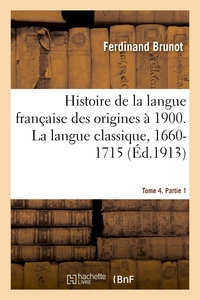 HISTOIRE DE LA LANGUE FRANCAISE DES ORIGINES A 1900. LA LANGUE CLASSIQUE, 1660-1715 - TOME 4. PARTIE
