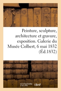 Peinture, sculpture, architecture et gravure, exposition. Galerie du Musée Colbert, 6 mai 1832