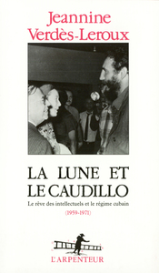 LA LUNE ET LE CAUDILLO - LE REVE DES INTELLECTUELS ET LE REGIME CUBAIN (1959-1971)