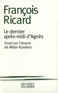 LE DERNIER APRES-MIDI D'AGNES - ESSAI SUR L'OEUVRE DE MILAN KUNDERA