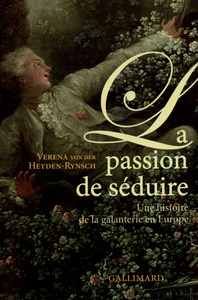 LA PASSION DE SEDUIRE - UNE HISTOIRE DE LA GALANTERIE EN EUROPE