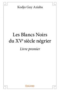 Les blancs noirs du xve siècle négrier - livre premier