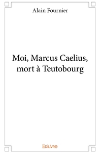 Moi, Marcus Caelius, mort à Teutobourg