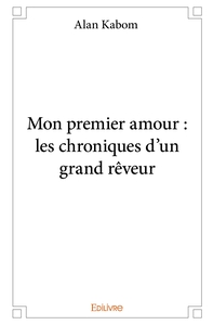 Mon premier amour : les chroniques d'un grand rêveur