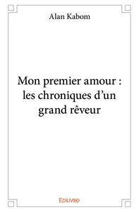 Mon premier amour : les chroniques d'un grand rêveur