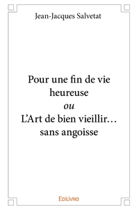 Pour une fin de vie heureuse ou L'Art de bien vieillir... sans angoisse