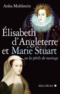 Elisabeth d'Angleterre et Marie Stuart ou les périls du mariage