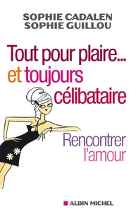 TOUT POUR PLAIRE... ET TOUJOURS CELIBATAIRE - RENCONTRER L'AMOUR