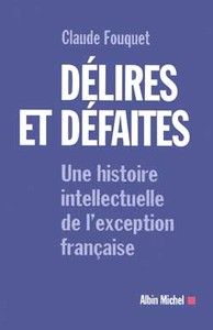 DELIRES ET DEFAITES - UNE HISTOIRE INTELLECTUELLE DE L'EXCEPTION FRANCAISE