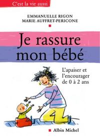 JE RASSURE MON BEBE - L'APAISER ET L'ENCOURAGER DE 0 A 2ANS